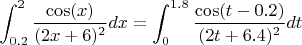 $$\int\limit_{0.2}^{2} \frac{\cos(x)}{(2x+6)^2} dx = \int\limit_{0}^{1.8} \frac{\cos(t-0.2)}{(2t+6.4)^2} dt$$