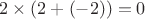 $2\times (2+(-2))=0$