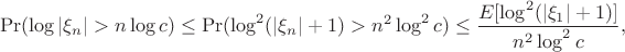 $$
\Pr(\log|\xi_n|>n\log c)\le \Pr(\log^2(|\xi_n|+1)>n^2\log^2 c) \le\dfrac{E[\log^2(|\xi_1|+1)]}{n^2\log^2 c},
$$