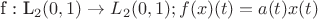f : L_2(0,1) \to L_2(0,1); f(x)(t)=a(t)x(t)