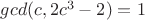 $gcd(c,2c^3-2)=1$