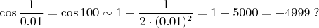 $\cos{\dfrac{1}{0.01}}=\cos100\sim 1-\dfrac{1}{2\cdot(0.01)^2}=1-5000=-4999\;?$