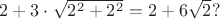 $2+ 3 \cdot \sqrt {2^2+2^2}=2+6 \sqrt 2?$