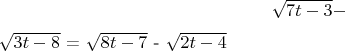 $$ \sqrt{ 7t-3 }  - $\sqrt{ 3t-8 }$ =   $\sqrt{ 8t-7 }$ - $\sqrt{ 2t-4 }$ $