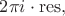 $2\pi i\cdot \operatorname{res},$