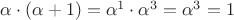$\alpha \cdot (\alpha + 1) = \alpha^1 \cdot \alpha^3 = \alpha^3 = 1$