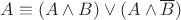 $A \equiv (A \wedge B) \vee (A \wedge \overline{B})$