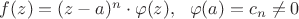 $f(z)=(z-a)^n\cdot \varphi(z),~~ \varphi(a)=c_n\ne0$ $f(z)=(z-a)^n\cdot \varphi(z),~~ \varphi(a)=c_n\ne0$
