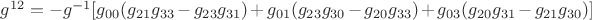 ${g^{12}} = {{-g}^{-1}}[{g_{00}}({g_{21}}{g_{33}} - {g_{23}}{g_{31}}) + {g_{01}}({g_{23}}{g_{30}} - {g_{20}}{g_{33}}) + {g_{03}}({g_{20}}{g_{31}} - {g_{21}}{g_{30}})]$