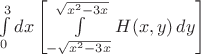 $\int\limits_{0}^{3}  dx \left[\int\limits_{-\sqrt{x^2 -3x}}^{\sqrt{x^2 -3x}} H(x,y)\,  dy\right]$