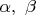 $\alpha,\ \beta$