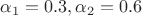 $\alpha_1=0.3, \alpha_2=0.6$