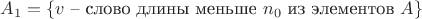 $A_1=\{v$ &ndash; слово длины меньше $n_0$ из элементов $A\}$