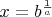 $x=b^{\frac{1}{a}}$