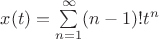 $x(t) = \sum\limits_{n=1}^{\infty} (n-1)! t^n$