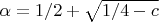$\alpha = 1/2 + \sqrt{1/4 - c}$