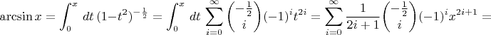 $$\arcsin{x}=\int^x_0\,dt\,(1-t^2)^{-\frac{1}{2}}=\int^x_0\,dt\,\sum^\infty_{i=0}\binom{-\frac{1}{2}}{i} (-1)^i 
 t^{2i}=\sum^\infty_{i=0}\frac{1}{2i+1}\binom{-\frac{1}{2}}{i} (-1)^i x^{2i+1}=$$