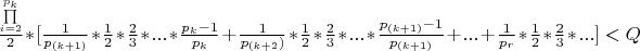 $ \frac{\prod\limits_{i=2}^{p_k}}{2}*[\frac{1}{p_{(k+1)}}*\frac{1}{2}*\frac{2}{3}*...*\frac{p_k - 1}{p_k}  + \frac{1}{p_{(k+2})}*\frac{1}{2}*\frac{2}{3}*...*\frac{p_{(k+1)} - 1}{p_{(k+1)}} + ...+ \frac{1}{p_r}*\frac{1}{2}*\frac{2}{3}*...]  < Q $