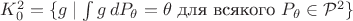 $K_0^2 = \{g \mid \int g\, dP_\theta = \theta \text{ для всякого }  P_\theta \in  \mathcal{P}^2 \} $