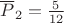 $\[{\overline P _2} = \frac{5}{{12}}\]$