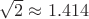 $\sqrt 2\approx 1.414$