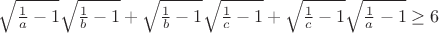 $\sqrt{\frac{1}{a}-1}\sqrt{\frac{1}{b}-1}+\sqrt{\frac{1}{b}-1}\sqrt{\frac{1}{c}-1}+\sqrt{\frac{1}{c}-1}\sqrt{\frac{1}{a}-1}\geq 6$