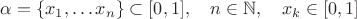 $\alpha=\{x_1,\ldots x_n\}\subset [0,1],\quad n\in\mathbb{N}, \quad x_k\in[0,1]$