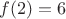 $f(2)=6$ $f(2)=6$