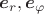 $\boldsymbol e_r,\boldsymbol e_\varphi$