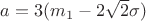 $a = 3(m_1 - 2 \sqrt 2 \sigma)$