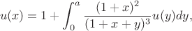 $$
u(x)=1+\int_0^a \frac{(1+x)^2}{(1+x+y)^3} u(y)dy,
$$