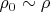 $\rho_0\sim \rho$