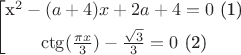 $$\left[
\begin{gathered}
$x^2-(a+4)x+2a+4=0$ (1)\\
$\ctg(\frac{\pi x}{3})-\frac{\sqrt{3}}{3}=0$ (2)\\
\end{gathered}
\right.$$ $$\left[
\begin{gathered}
$x^2-(a+4)x+2a+4=0$ (1)\\
$\ctg(\frac{\pi x}{3})-\frac{\sqrt{3}}{3}=0$ (2)\\
\end{gathered}
\right.$$