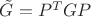 $\tilde G=P^T G P$