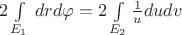 $2\int\limits_{E_1} \,drd \varphi = 2\int\limits_{E_2} \frac 1 u dudv$