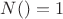 $N()=1$