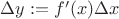 $\Delta y := f'(x) \Delta x$