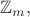 $\mathbb{Z}_m,$
