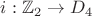 $i: \mathbb{Z}_2 \to D_4$