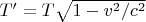 $T' = T \sqrt{1 - v^2/c^2}$