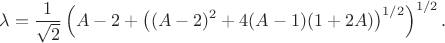 $$\lambda=\frac{1}{\sqrt{2}}\left(A-2+\left((A-2)^2+4(A-1)(1+2A)\right)^{1/2}\right)^{1/2}.$$ $$\lambda=\frac{1}{\sqrt{2}}\left(A-2+\left((A-2)^2+4(A-1)(1+2A)\right)^{1/2}\right)^{1/2}.$$