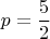 $$p = \frac{5}{2}$$