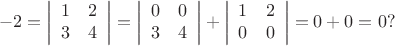 $$-2=\left|\begin{array}{cc}1 & 2\\ 3 & 4\end{array}\right|=\left|\begin{array}{cc}0&0\\3&4\end{array}\right|+\left|\begin{array}{cc}1&2\\0&0\end{array}\right|=0+0=0?$$