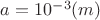 $a=10^{-3} (m)$
