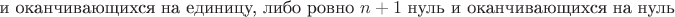 $$\text{ и оканчивающихся на единицу, либо ровно $n+1$ нуль и оканчивающихся на нуль}$$