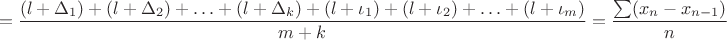 $$=\frac {(l+\Delta_1)+ (l+\Delta_2)+ \ldots+ (l+\Delta_k)+(l+\iota_1)+(l+\iota_2)+ \ldots+(l+\iota_m)}{m+k}=\frac {\sum (x_n-x_{n-1})}{n}$$