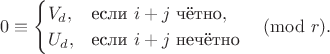 $$
 0 \equiv
 \begin{cases}
 V_d, & \text{если $i+j$ чётно},\\
 U_d, & \text{если $i+j$ нечётно}
 \end{cases}
 \pmod{r}.
 $$