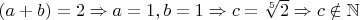 $(a+b)=2\Rightarrow a=1,b=1\Rightarrow c=\sqrt[5]2\Rightarrow c\notin \mathbb{N}$