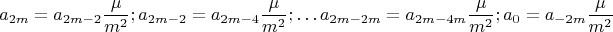 $$
\eqalign{
  & a_{2m}  = a_{2m - 2} {\mu  \over {m^2 }} ; \cr 
  & a_{2m - 2}  = a_{2m - 4} {\mu  \over {m^2 }};  \cr 
  &  \ldots   \cr 
  & a_{2m - 2m}  = a_{2m - 4m} {\mu  \over {m^2 }};a_0  = a_{ - 2m} {\mu  \over {m^2 }} \cr} 
$$