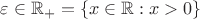 $\varepsilon\in\mathbb R_+=\{x\in\mathbb R:x>0\}$